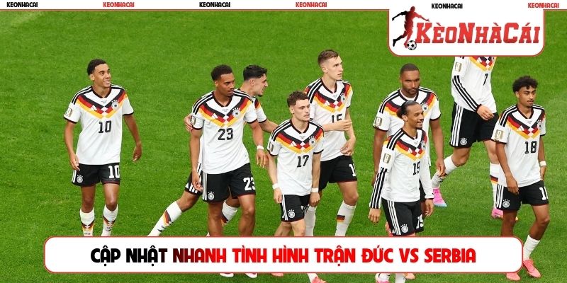 Cập nhật nhanh tình hình trận Đức vs Serbia
