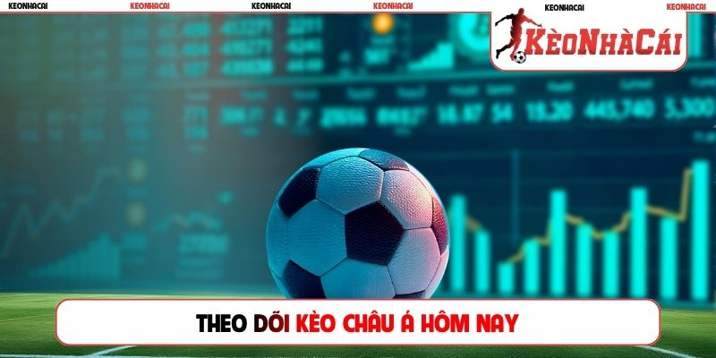 Theo dõi kèo Châu Á hôm nay