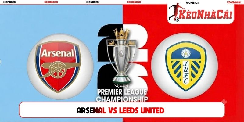 Soi Kèo Arsenal Vs Leeds United 18H30, 10/10, Ngoại Hạng Anh