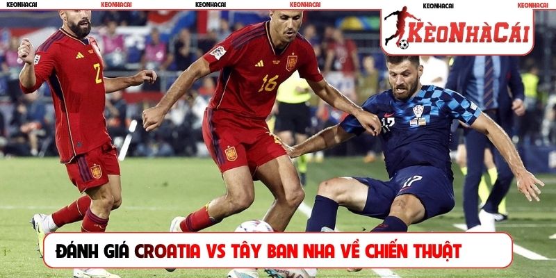 Đánh giá Croatia vs Tây Ban Nha về chiến thuật