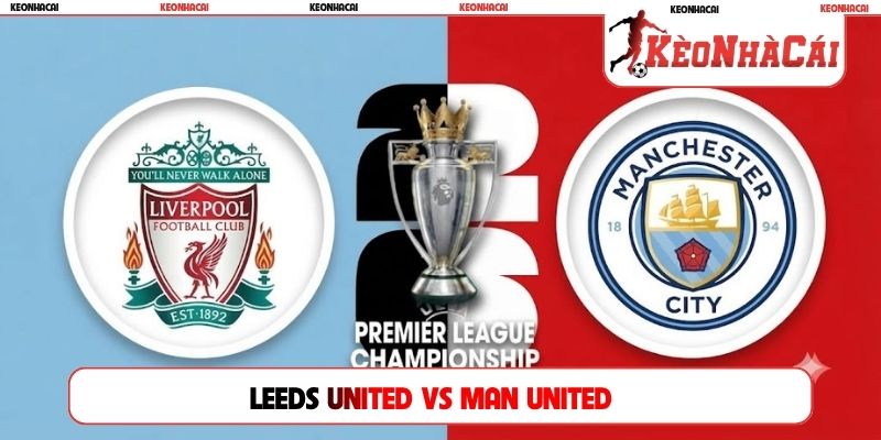 Soi Kèo Leeds United Vs Man United 20H00, 18/10, NHA
