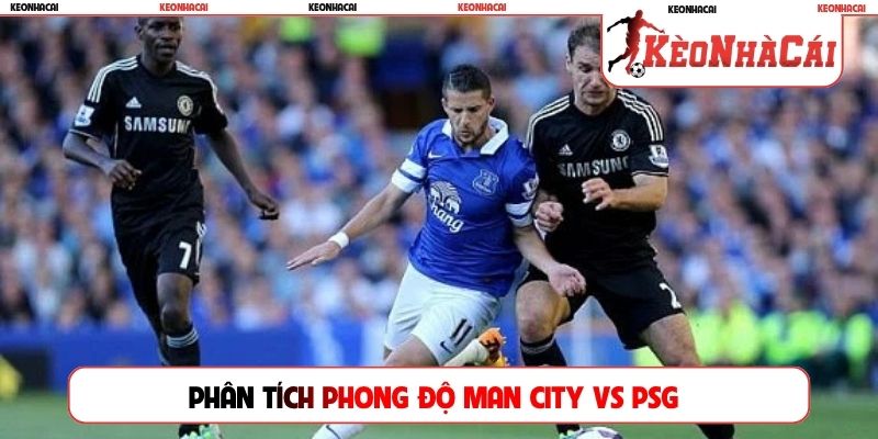 Phân tích phong độ Man City vs PSG